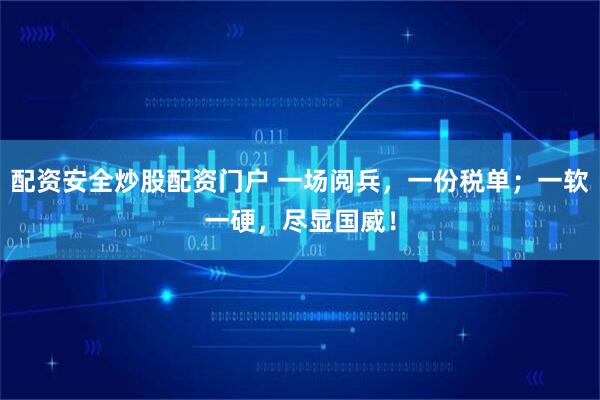 配资安全炒股配资门户 一场阅兵，一份税单；一软一硬，尽显国威！