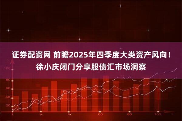 证劵配资网 前瞻2025年四季度大类资产风向！徐小庆闭门分享股债汇市场洞察