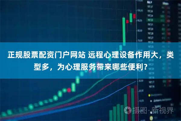 正规股票配资门户网站 远程心理设备作用大，类型多，为心理服务带来哪些便利？