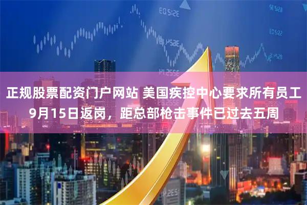 正规股票配资门户网站 美国疾控中心要求所有员工9月15日返岗，距总部枪击事件已过去五周