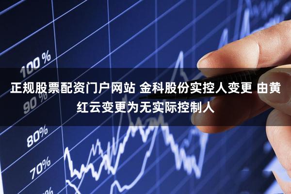 正规股票配资门户网站 金科股份实控人变更 由黄红云变更为无实际控制人