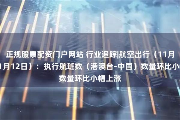 正规股票配资门户网站 行业追踪|航空出行(11月6日-11月12日):执行航班数(港澳台-中国)数量环比小幅上涨
