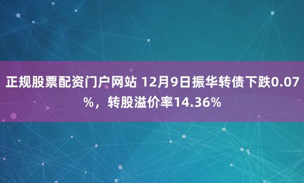 正规股票配资门户网站 12月9日振华转债下跌0.07%，转股溢价率14.36%