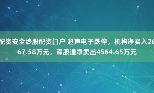 配资安全炒股配资门户 超声电子跌停,机构净买入2667.58万元,深股通净卖出4564.65万元