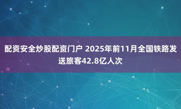 配资安全炒股配资门户 2025年前11月全国铁路发送旅客42.8亿人次