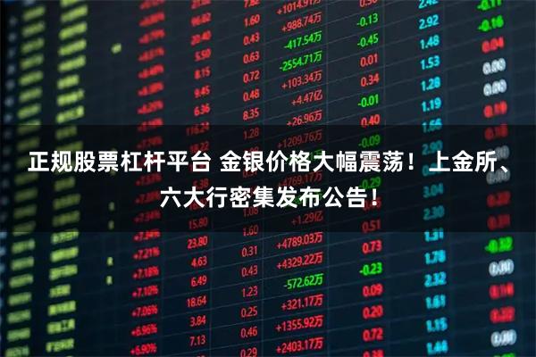 正规股票杠杆平台 金银价格大幅震荡！上金所、六大行密集发布公告！