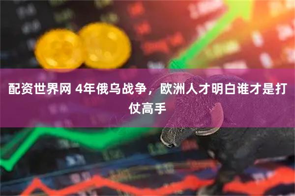 配资世界网 4年俄乌战争,欧洲人才明白谁才是打仗高手