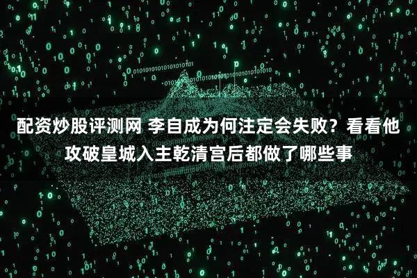 配资炒股评测网 李自成为何注定会失败？看看他攻破皇城入主乾清宫后都做了哪些事