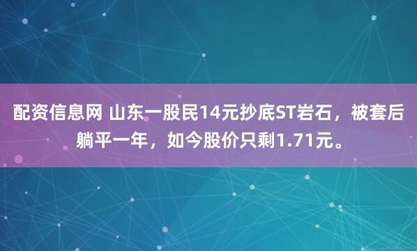 配资信息网 山东一股民14元抄底ST岩石，被套后躺平一年，如今股价只剩1.71元。