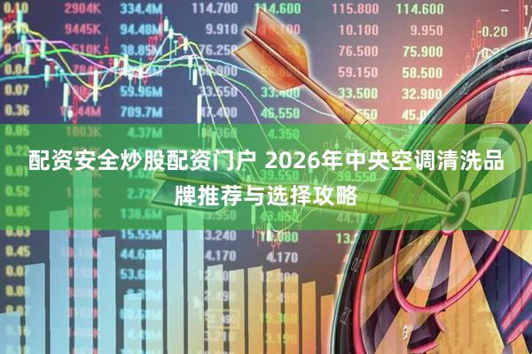 配资安全炒股配资门户 2026年中央空调清洗品牌推荐与选择攻略